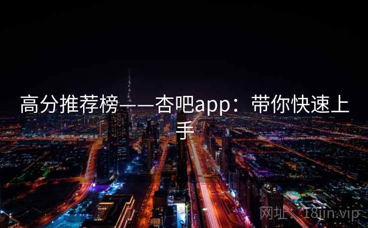 高分推荐榜——杏吧app:带你快速上手 高分推荐榜——杏吧app:带你快速上手