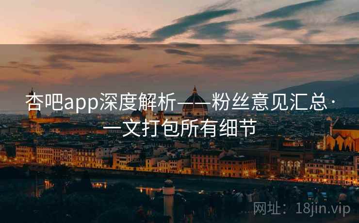杏吧app深度解析——粉丝意见汇总·一文打包所有细节