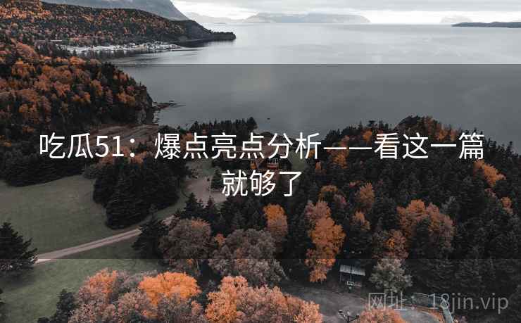 吃瓜51：爆点亮点分析——看这一篇就够了