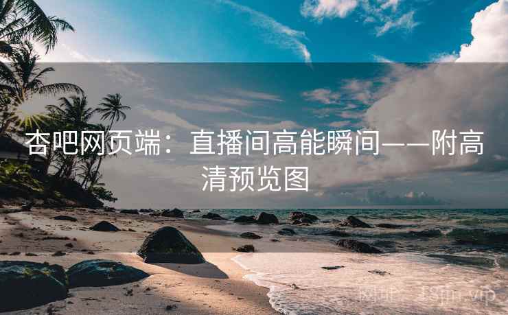 杏吧网页端:直播间高能瞬间——附高清预览图 杏吧网页端:直播间高能瞬间——附高清预览图