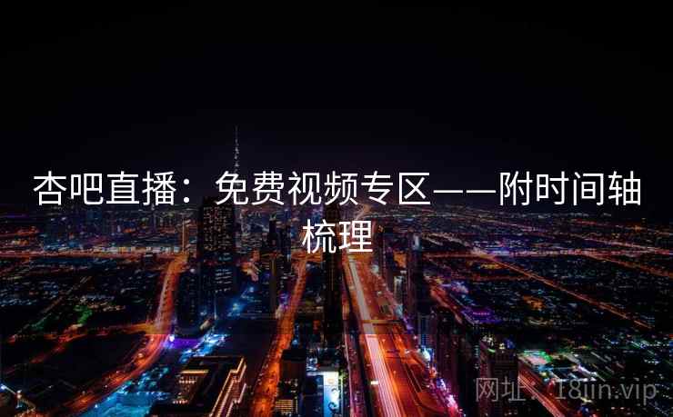 杏吧直播：免费视频专区——附时间轴梳理