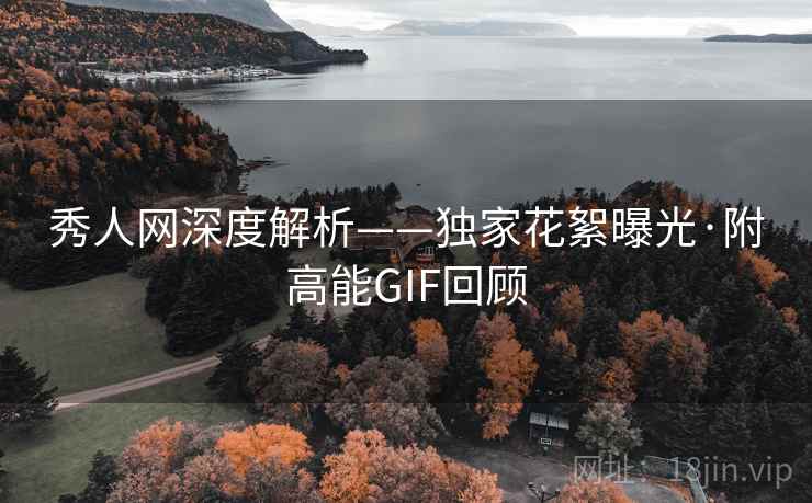 秀人网深度解析——独家花絮曝光·附高能GIF回顾 秀人网深度解析——独家花絮曝光·附高能GIF回顾