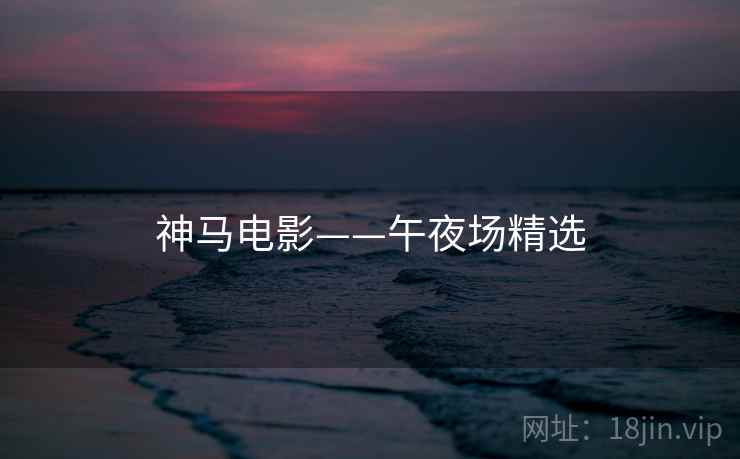 神马电影——午夜场精选 神马电影——午夜场精选