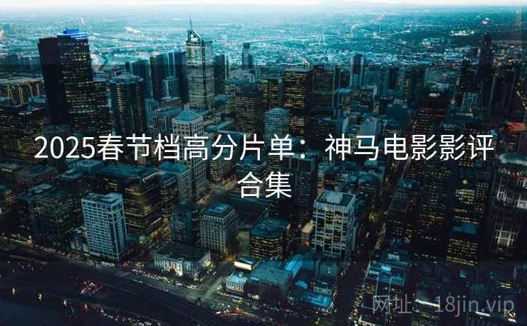 2025春节档高分片单:神马电影影评合集 2025春节档高分片单:神马电影影评合集