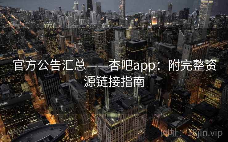 官方公告汇总——杏吧app:附完整资源链接指南 官方公告汇总——杏吧app:附完整资源链接指南