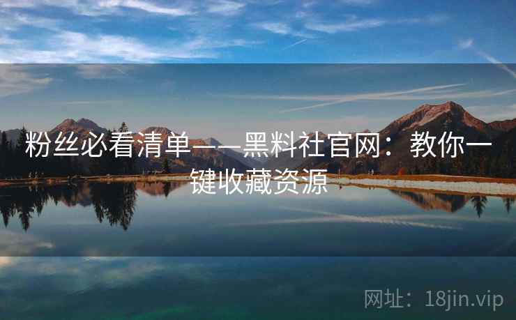 粉丝必看清单——黑料社官网:教你一键收藏资源 粉丝必看清单——黑料社官网:教你一键收藏资源