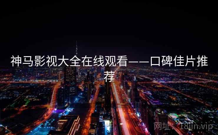 神马影视大全在线观看——口碑佳片推荐 神马影视大全在线观看——口碑佳片推荐