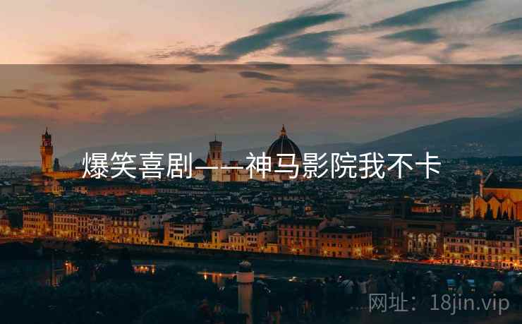 爆笑喜剧——神马影院我不卡 爆笑喜剧——神马影院我不卡